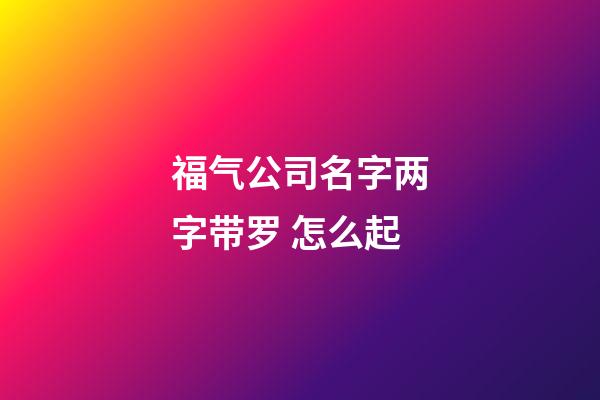 福气公司名字两字带罗 怎么起-第1张-公司起名-玄机派